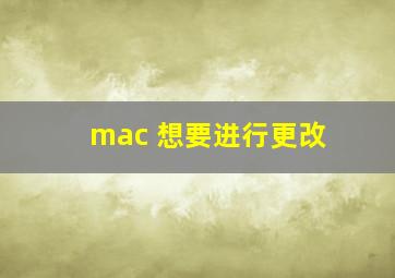 mac 想要进行更改